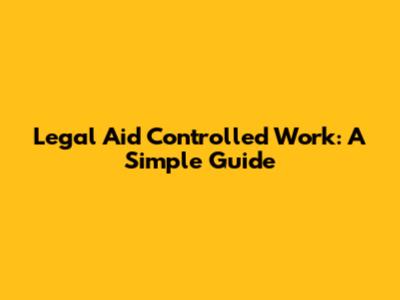 Legal Aid Controlled Work: A Simple Guide