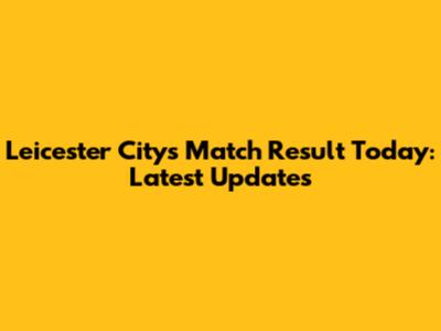 Leicester City's Match Result Today: Latest Updates