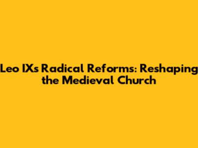 Leo IX's Radical Reforms: Reshaping the Medieval Church