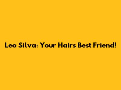 Leo Silva: Your Hair's Best Friend!