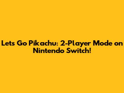Let's Go Pikachu: 2-Player Mode on Nintendo Switch!