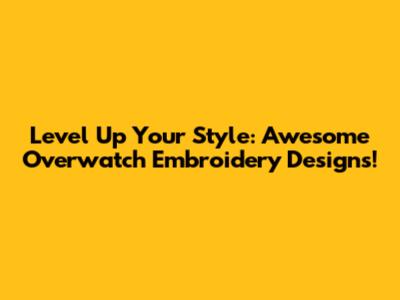 Level Up Your Style: Awesome Overwatch Embroidery Designs!