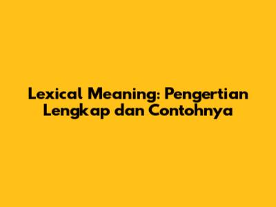 Lexical Meaning: Pengertian Lengkap dan Contohnya