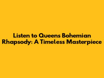 Listen to Queen's Bohemian Rhapsody: A Timeless Masterpiece