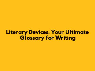 Literary Devices: Your Ultimate Glossary for Writing