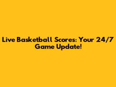 Live Basketball Scores: Your 24/7 Game Update!