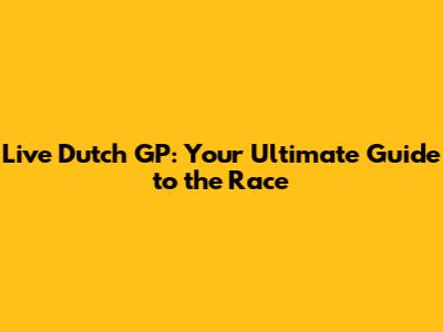 Live Dutch GP: Your Ultimate Guide to the Race