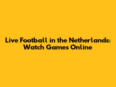 Live Football in the Netherlands: Watch Games Online