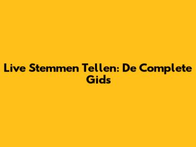 Live Stemmen Tellen: De Complete Gids