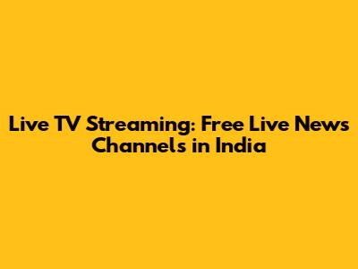 Live TV Streaming: Free Live News Channels in India