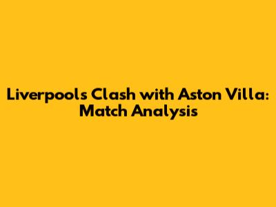 Liverpool's Clash with Aston Villa: Match Analysis