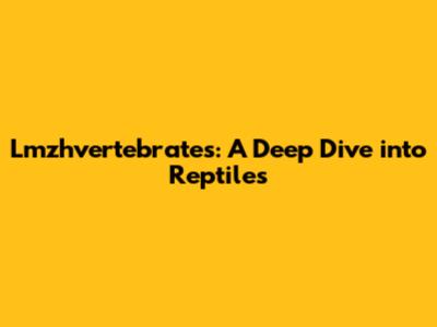 Lmzhvertebrates: A Deep Dive into Reptiles