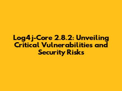 Log4j-Core 2.8.2: Unveiling Critical Vulnerabilities and Security Risks