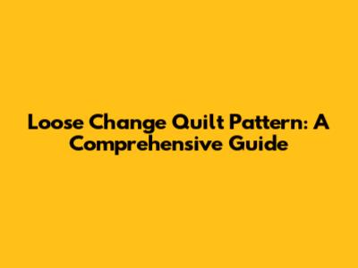 Loose Change Quilt Pattern: A Comprehensive Guide