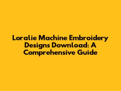 Loralie Machine Embroidery Designs Download: A Comprehensive Guide