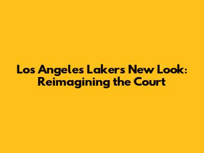 Los Angeles Lakers' New Look: Reimagining the Court