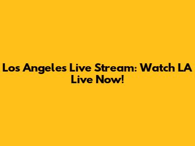 Los Angeles Live Stream: Watch LA Live Now!