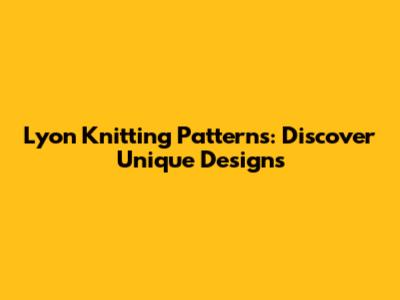 Lyon Knitting Patterns: Discover Unique Designs