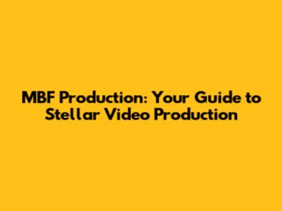 MBF Production: Your Guide to Stellar Video Production