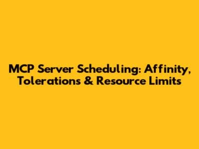 MCP Server Scheduling: Affinity, Tolerations & Resource Limits