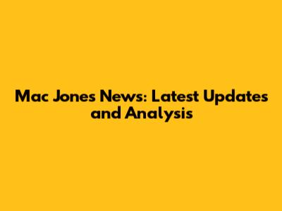 Mac Jones News: Latest Updates and Analysis