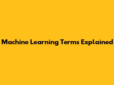 Machine Learning Terms Explained