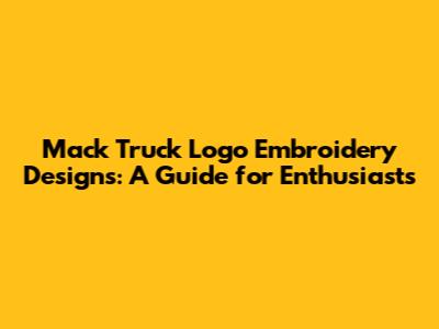Mack Truck Logo Embroidery Designs: A Guide for Enthusiasts