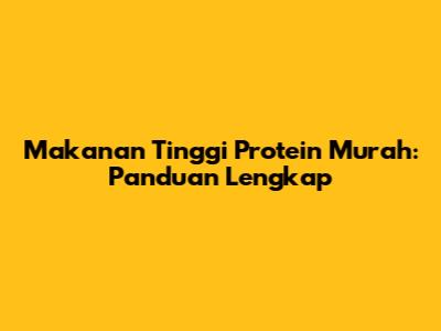 Makanan Tinggi Protein Murah: Panduan Lengkap
