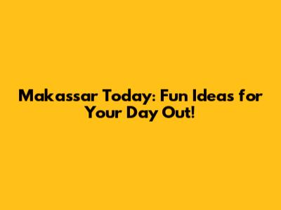 Makassar Today: Fun Ideas for Your Day Out!