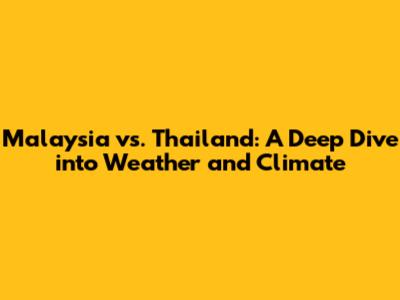 Malaysia vs. Thailand: A Deep Dive into Weather and Climate