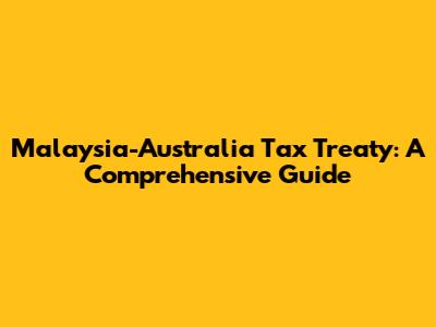 Malaysia-Australia Tax Treaty: A Comprehensive Guide