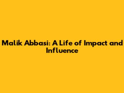 Malik Abbasi: A Life of Impact and Influence