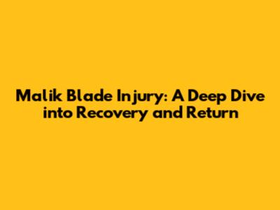 Malik Blade Injury: A Deep Dive into Recovery and Return