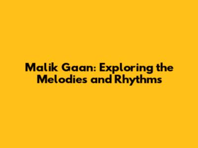 Malik Gaan: Exploring the Melodies and Rhythms