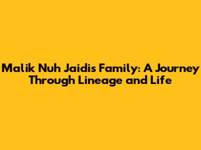 Malik Nuh Jaidi's Family: A Journey Through Lineage and Life