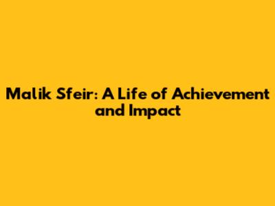 Malik Sfeir: A Life of Achievement and Impact