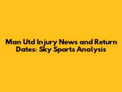 Man Utd Injury News and Return Dates: Sky Sports Analysis
