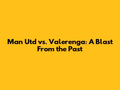 Man Utd vs. Valerenga: A Blast From the Past