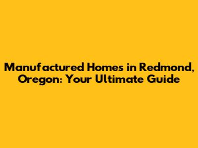 Manufactured Homes in Redmond, Oregon: Your Ultimate Guide