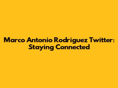 Marco Antonio Rodriguez Twitter: Staying Connected