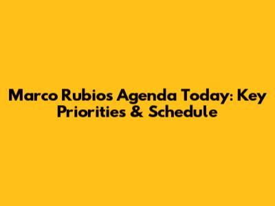 Marco Rubio's Agenda Today: Key Priorities & Schedule