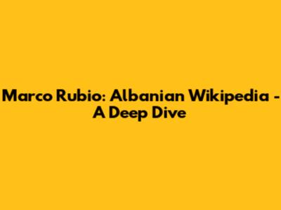Marco Rubio: Albanian Wikipedia - A Deep Dive
