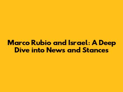Marco Rubio and Israel: A Deep Dive into News and Stances