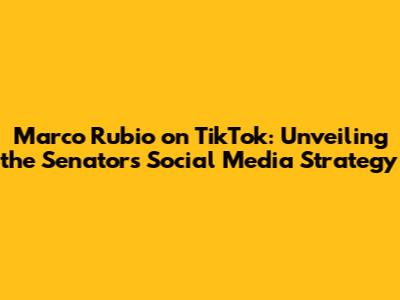Marco Rubio on TikTok: Unveiling the Senator's Social Media Strategy