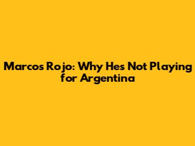 Marcos Rojo: Why He's Not Playing for Argentina