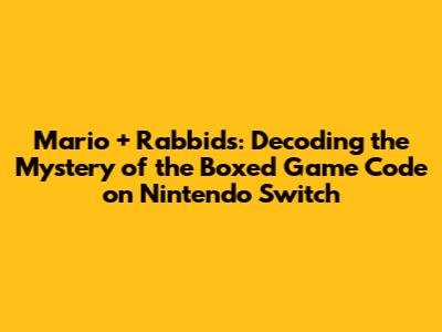 Mario + Rabbids: Decoding the Mystery of the Boxed Game Code on Nintendo Switch
