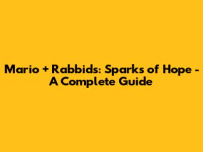 Mario + Rabbids: Sparks of Hope - A Complete Guide