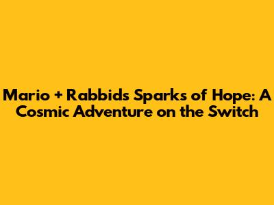 Mario + Rabbids Sparks of Hope: A Cosmic Adventure on the Switch