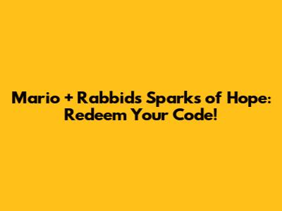 Mario + Rabbids Sparks of Hope: Redeem Your Code!