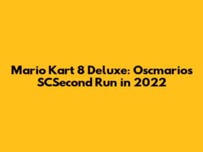 Mario Kart 8 Deluxe: Oscmario's SCSecond Run in 2022